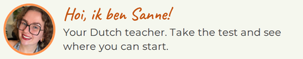 Hoi, ik ben Sanne! Your Dutch teacher. Take the test and see where you can start.